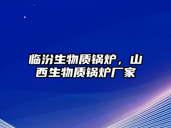 臨汾生物質(zhì)鍋爐，山西生物質(zhì)鍋爐廠家