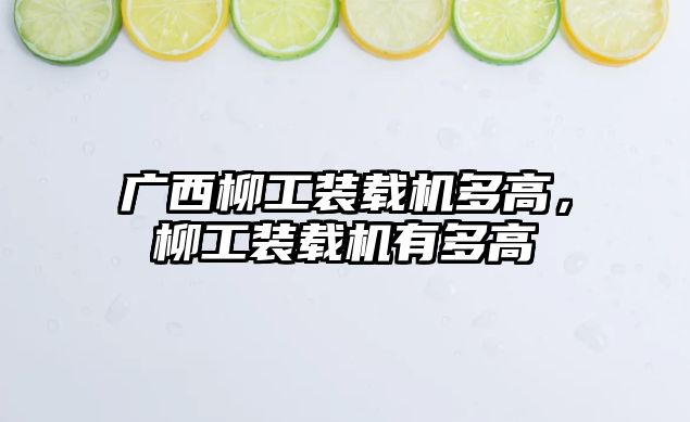 廣西柳工裝載機(jī)多高，柳工裝載機(jī)有多高
