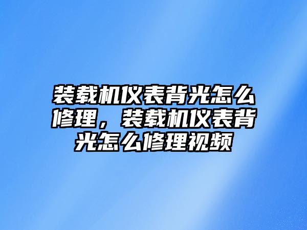 裝載機(jī)儀表背光怎么修理，裝載機(jī)儀表背光怎么修理視頻