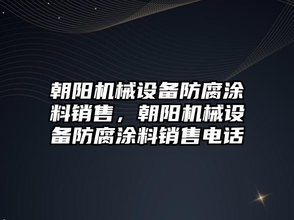 朝陽機械設(shè)備防腐涂料銷售，朝陽機械設(shè)備防腐涂料銷售電話