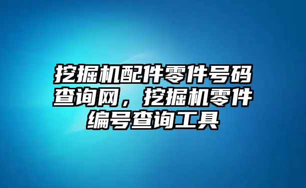 挖掘機(jī)配件零件號(hào)碼查詢網(wǎng)，挖掘機(jī)零件編號(hào)查詢工具