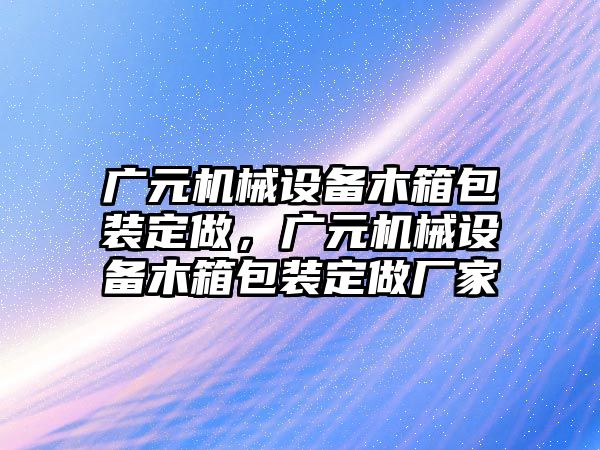 廣元機(jī)械設(shè)備木箱包裝定做，廣元機(jī)械設(shè)備木箱包裝定做廠家