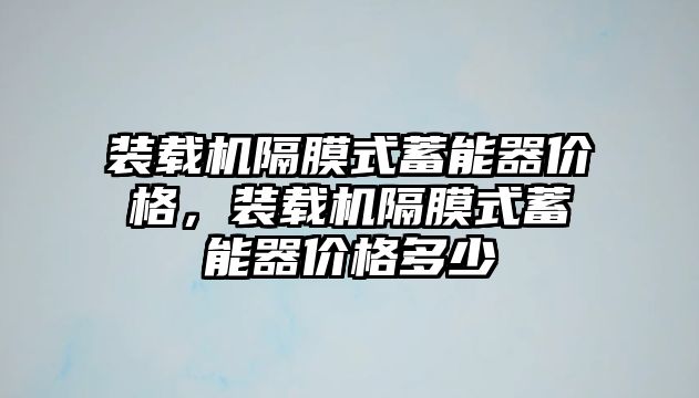 裝載機隔膜式蓄能器價格，裝載機隔膜式蓄能器價格多少