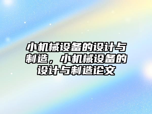 小機(jī)械設(shè)備的設(shè)計與制造，小機(jī)械設(shè)備的設(shè)計與制造論文