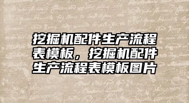 挖掘機(jī)配件生產(chǎn)流程表模板，挖掘機(jī)配件生產(chǎn)流程表模板圖片