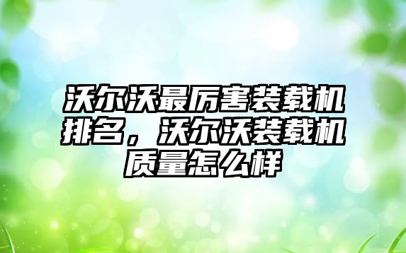 沃爾沃最厲害裝載機(jī)排名，沃爾沃裝載機(jī)質(zhì)量怎么樣