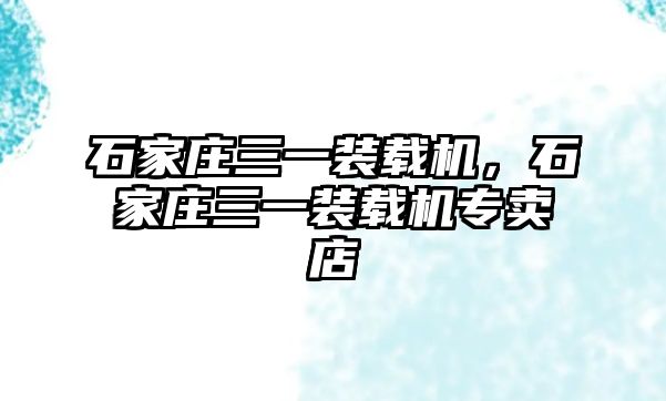石家莊三一裝載機(jī)，石家莊三一裝載機(jī)專賣店