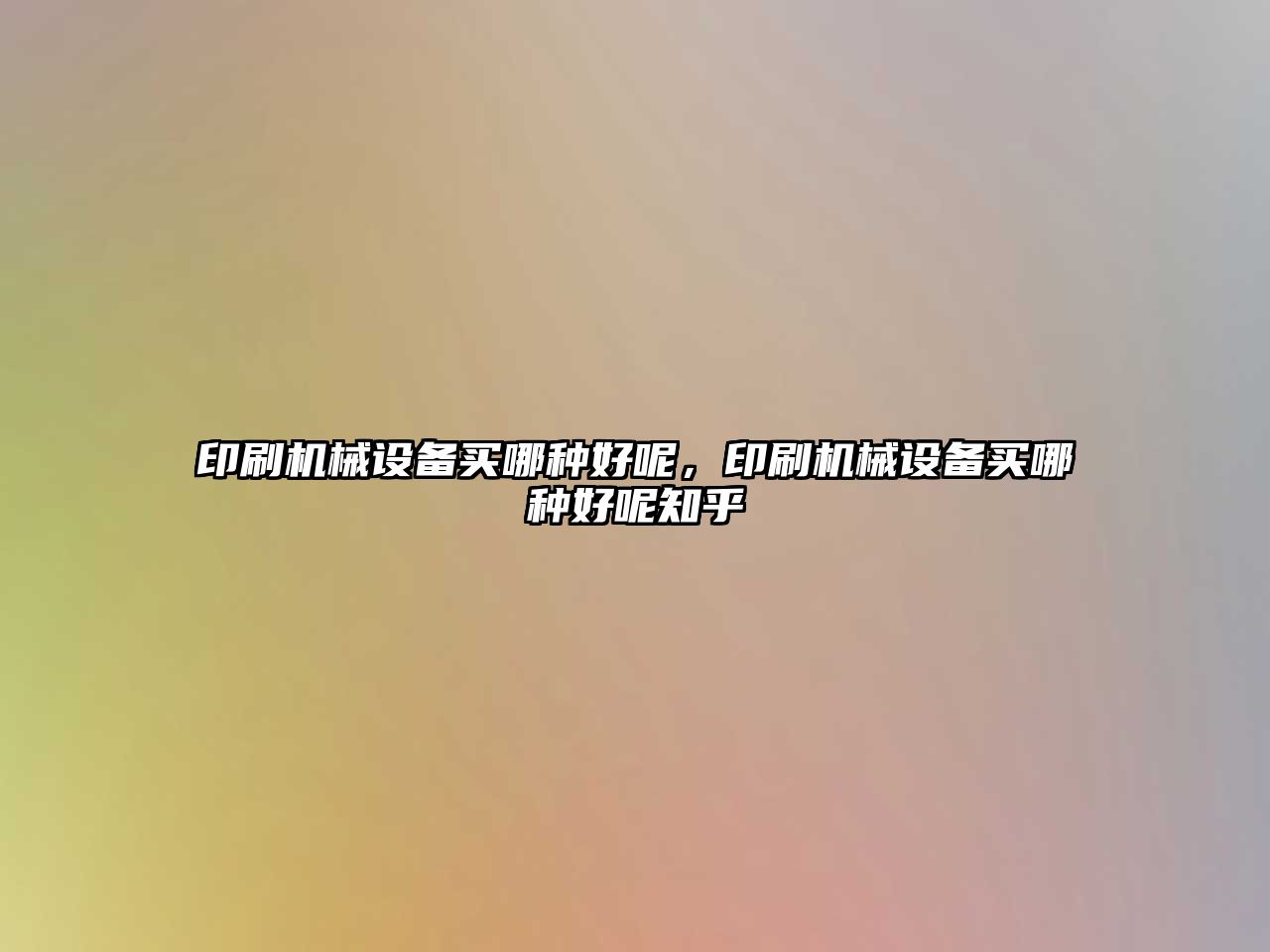 印刷機(jī)械設(shè)備買(mǎi)哪種好呢，印刷機(jī)械設(shè)備買(mǎi)哪種好呢知乎