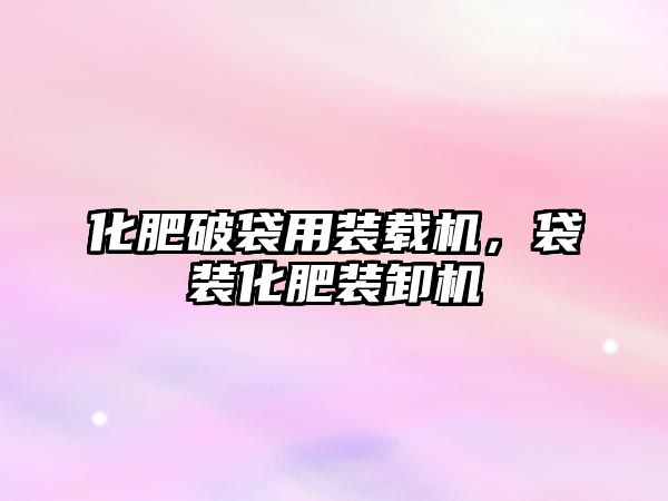 化肥破袋用裝載機，袋裝化肥裝卸機