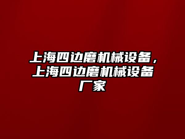 上海四邊磨機(jī)械設(shè)備，上海四邊磨機(jī)械設(shè)備廠家