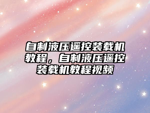 自制液壓遙控裝載機(jī)教程，自制液壓遙控裝載機(jī)教程視頻