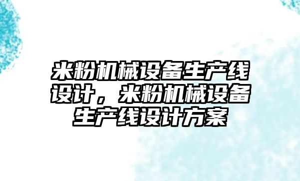米粉機(jī)械設(shè)備生產(chǎn)線設(shè)計，米粉機(jī)械設(shè)備生產(chǎn)線設(shè)計方案