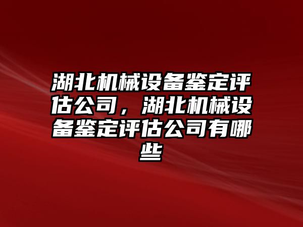 湖北機械設備鑒定評估公司，湖北機械設備鑒定評估公司有哪些