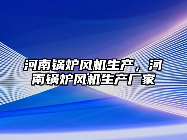 河南鍋爐風機生產(chǎn)，河南鍋爐風機生產(chǎn)廠家