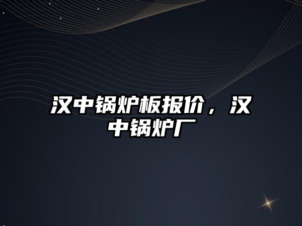 漢中鍋爐板報(bào)價(jià)，漢中鍋爐廠