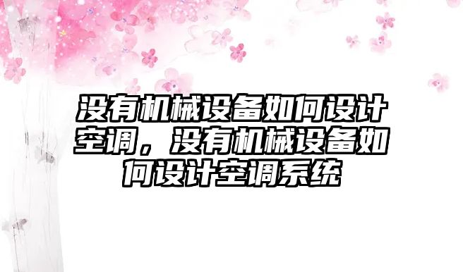 沒有機(jī)械設(shè)備如何設(shè)計(jì)空調(diào)，沒有機(jī)械設(shè)備如何設(shè)計(jì)空調(diào)系統(tǒng)