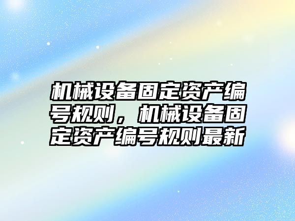 機(jī)械設(shè)備固定資產(chǎn)編號(hào)規(guī)則，機(jī)械設(shè)備固定資產(chǎn)編號(hào)規(guī)則最新