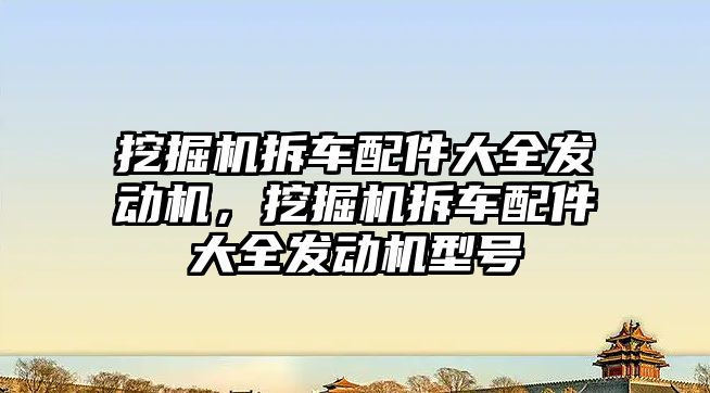 挖掘機(jī)拆車配件大全發(fā)動(dòng)機(jī)，挖掘機(jī)拆車配件大全發(fā)動(dòng)機(jī)型號(hào)