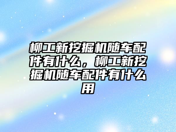 柳工新挖掘機隨車配件有什么，柳工新挖掘機隨車配件有什么用