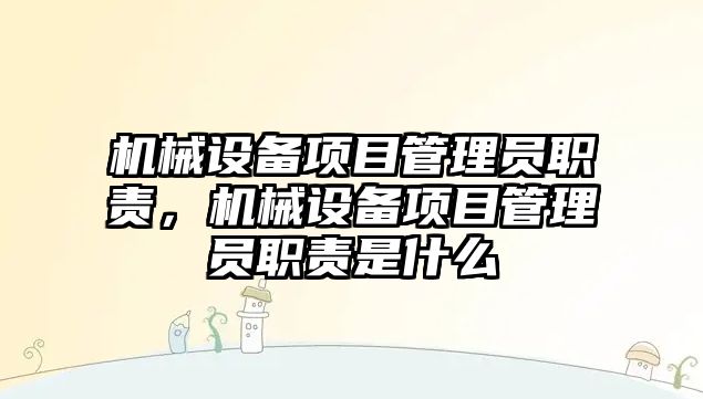 機(jī)械設(shè)備項(xiàng)目管理員職責(zé)，機(jī)械設(shè)備項(xiàng)目管理員職責(zé)是什么