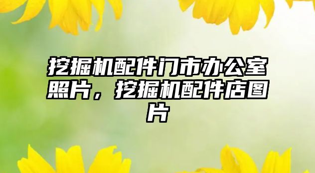 挖掘機(jī)配件門市辦公室照片，挖掘機(jī)配件店圖片