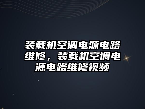 裝載機空調(diào)電源電路維修，裝載機空調(diào)電源電路維修視頻