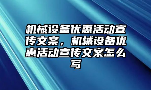 機(jī)械設(shè)備優(yōu)惠活動(dòng)宣傳文案，機(jī)械設(shè)備優(yōu)惠活動(dòng)宣傳文案怎么寫