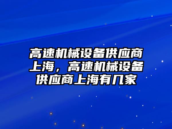 高速機械設備供應商上海，高速機械設備供應商上海有幾家