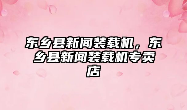 東鄉(xiāng)縣新聞裝載機，東鄉(xiāng)縣新聞裝載機專賣店