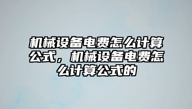 機(jī)械設(shè)備電費(fèi)怎么計(jì)算公式，機(jī)械設(shè)備電費(fèi)怎么計(jì)算公式的