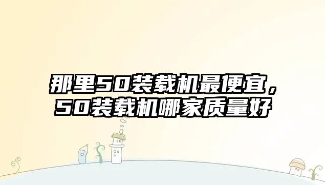 那里50裝載機(jī)最便宜，50裝載機(jī)哪家質(zhì)量好
