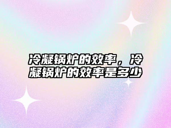 冷凝鍋爐的效率，冷凝鍋爐的效率是多少