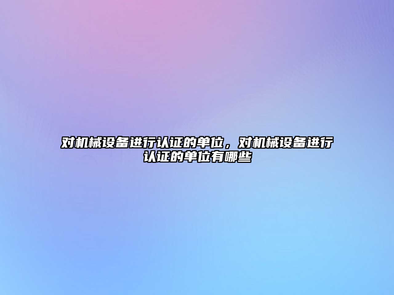 對機(jī)械設(shè)備進(jìn)行認(rèn)證的單位，對機(jī)械設(shè)備進(jìn)行認(rèn)證的單位有哪些