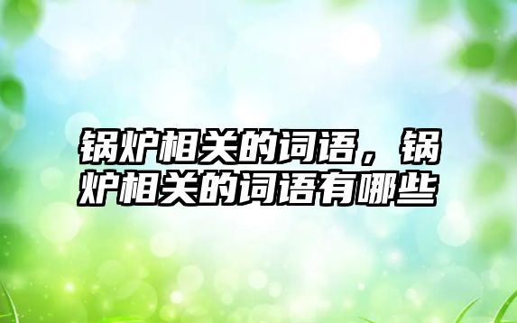 鍋爐相關(guān)的詞語(yǔ)，鍋爐相關(guān)的詞語(yǔ)有哪些