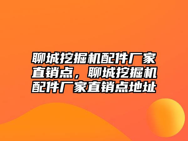 聊城挖掘機(jī)配件廠家直銷點(diǎn)，聊城挖掘機(jī)配件廠家直銷點(diǎn)地址