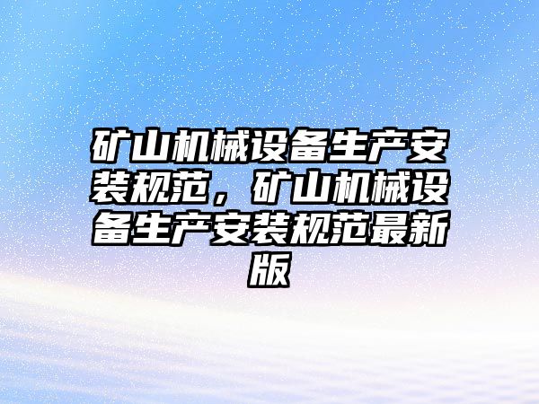 礦山機械設備生產(chǎn)安裝規(guī)范，礦山機械設備生產(chǎn)安裝規(guī)范最新版