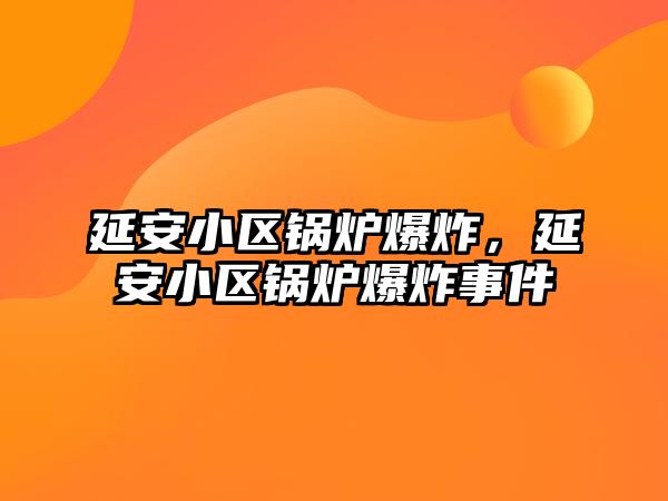 延安小區(qū)鍋爐爆炸，延安小區(qū)鍋爐爆炸事件