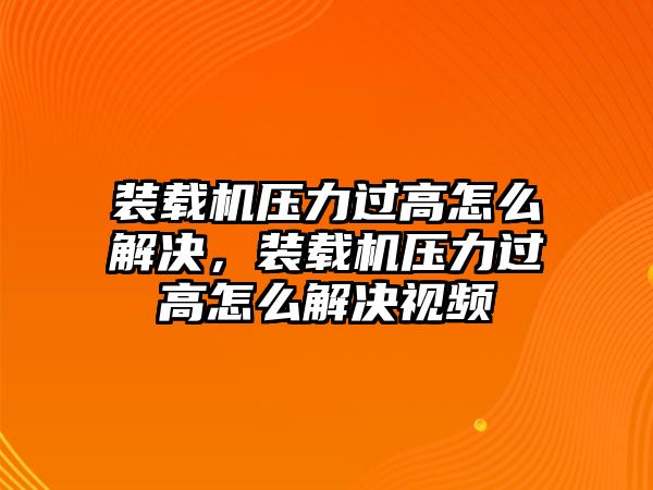 裝載機壓力過高怎么解決，裝載機壓力過高怎么解決視頻