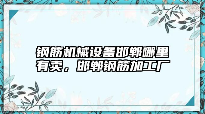 鋼筋機(jī)械設(shè)備邯鄲哪里有賣，邯鄲鋼筋加工廠