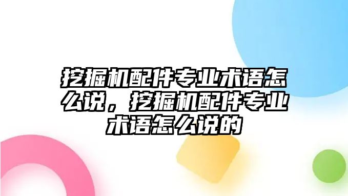 挖掘機配件專業(yè)術(shù)語怎么說，挖掘機配件專業(yè)術(shù)語怎么說的