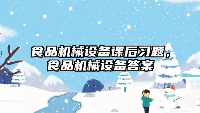 食品機械設備課后習題，食品機械設備答案