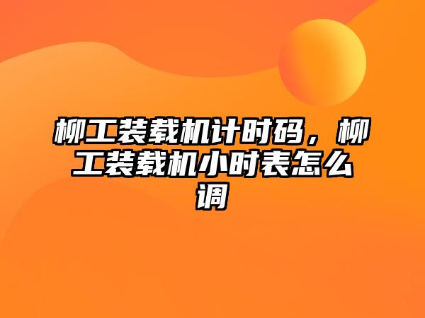 柳工裝載機計時碼，柳工裝載機小時表怎么調(diào)
