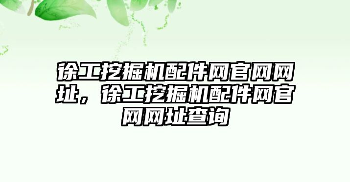 徐工挖掘機配件網(wǎng)官網(wǎng)網(wǎng)址，徐工挖掘機配件網(wǎng)官網(wǎng)網(wǎng)址查詢