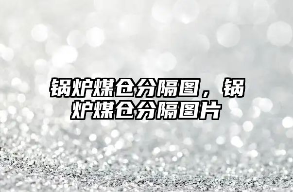 鍋爐煤倉分隔圖，鍋爐煤倉分隔圖片