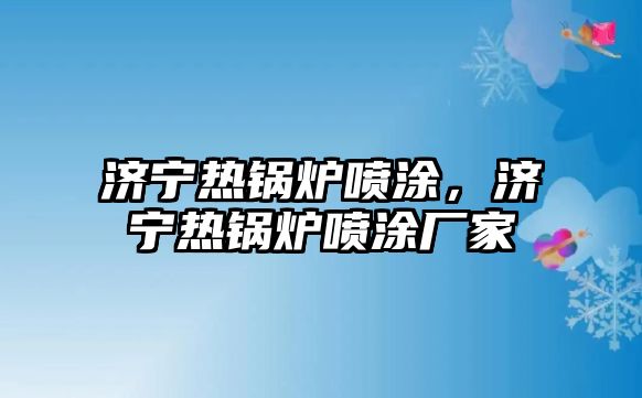濟(jì)寧熱鍋爐噴涂，濟(jì)寧熱鍋爐噴涂廠家