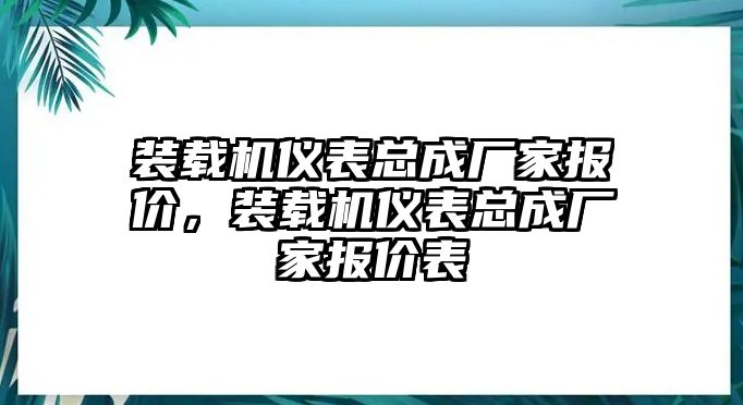 裝載機(jī)儀表總成廠家報(bào)價(jià)，裝載機(jī)儀表總成廠家報(bào)價(jià)表