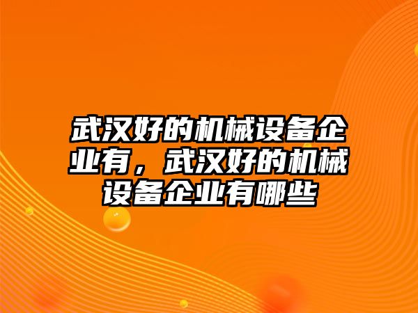 武漢好的機械設備企業(yè)有，武漢好的機械設備企業(yè)有哪些