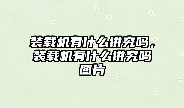 裝載機有什么講究嗎，裝載機有什么講究嗎圖片