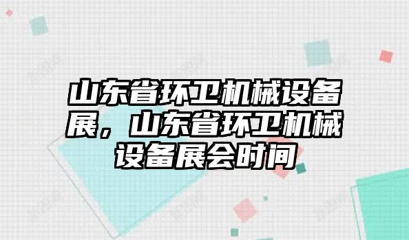 山東省環(huán)衛(wèi)機(jī)械設(shè)備展，山東省環(huán)衛(wèi)機(jī)械設(shè)備展會時間