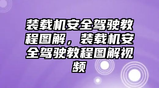 裝載機安全駕駛教程圖解，裝載機安全駕駛教程圖解視頻